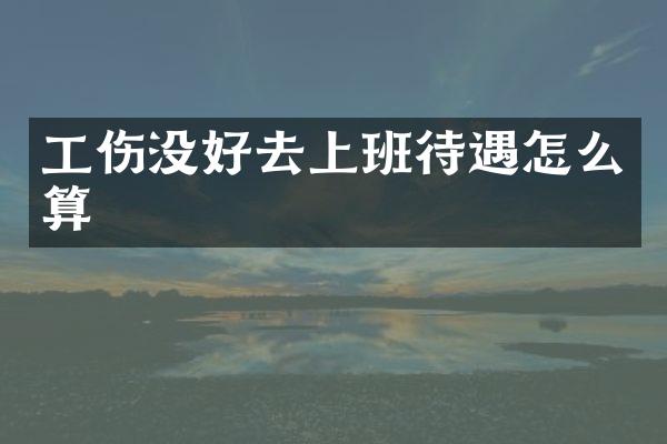 工伤没好去上班待遇怎么算