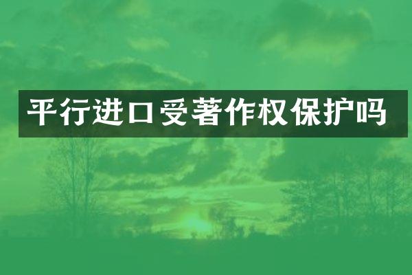 平行进口受著作权保护吗