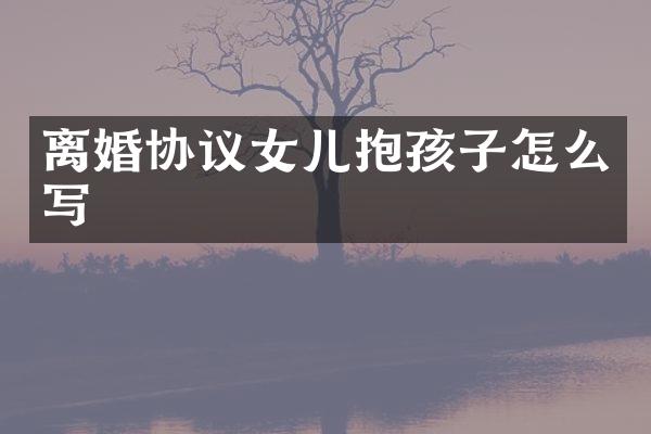离婚协议女儿抱孩子怎么写