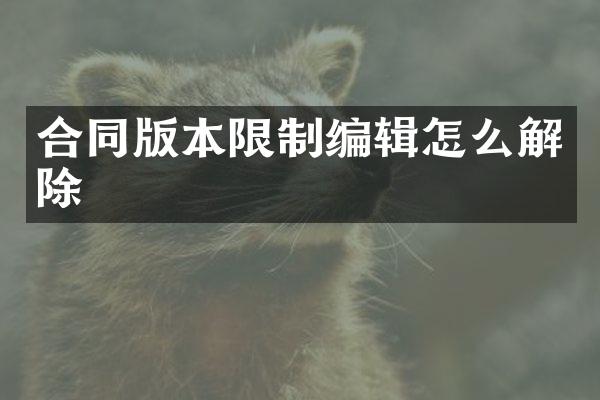 合同版本限制编辑怎么解除