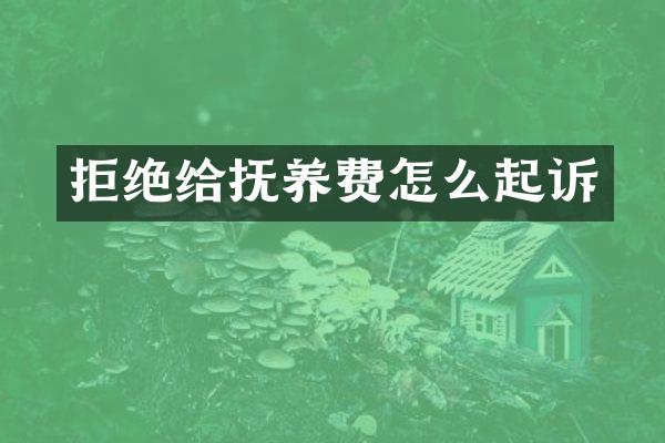 拒绝给抚养费怎么起诉