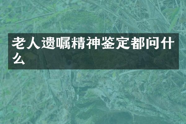 老人遗嘱精神鉴定都问什么
