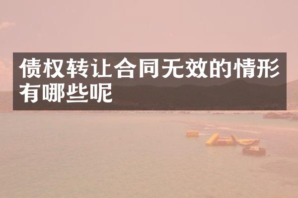 债权转让合同无效的情形有哪些呢