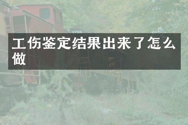工伤鉴定结果出来了怎么做