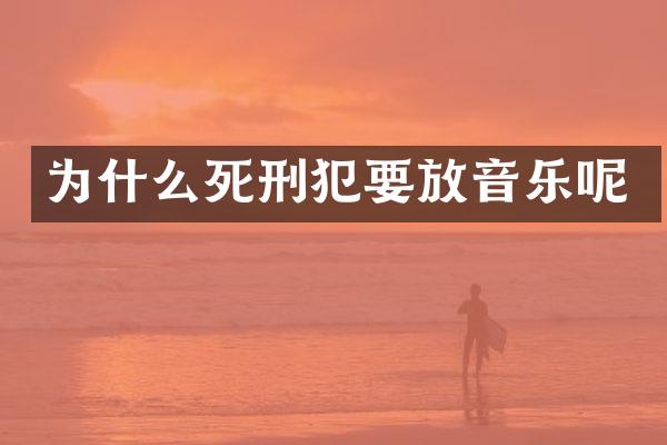 为什么死刑犯要放音乐呢