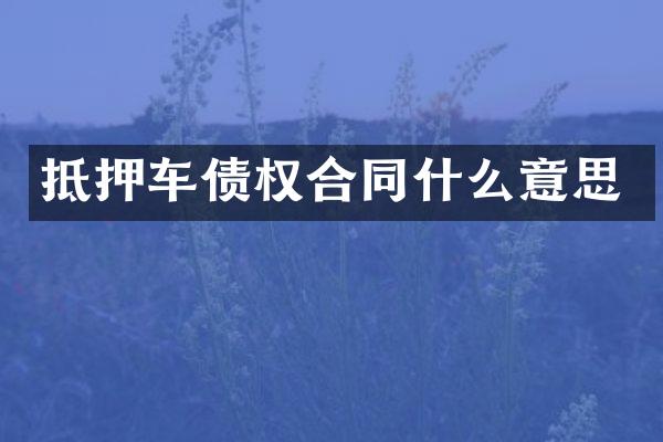 抵押车债权合同什么意思