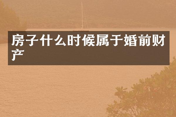 房子什么时候属于婚前财产