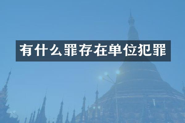 有什么罪存在单位犯罪