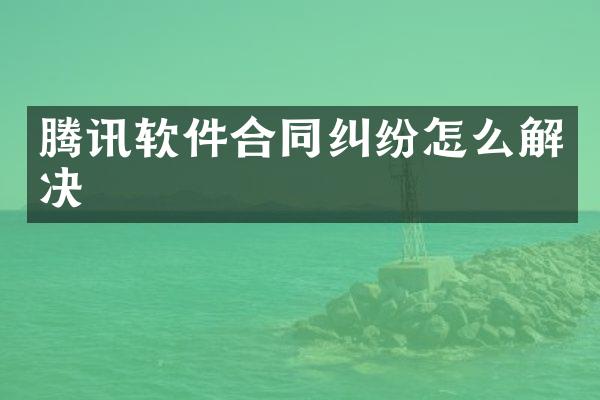 腾讯软件合同纠纷怎么解决