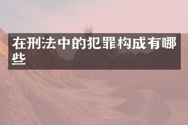 在刑法中的犯罪构成有哪些