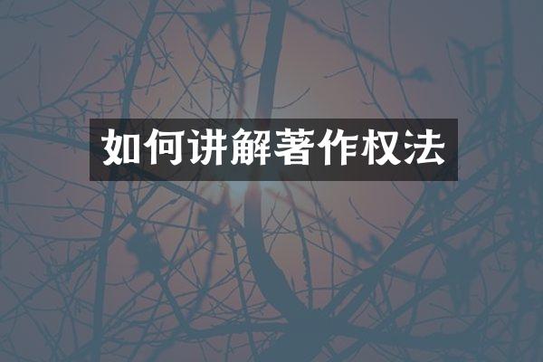如何讲解著作权法