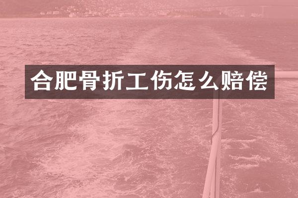 合肥骨折工伤怎么赔偿