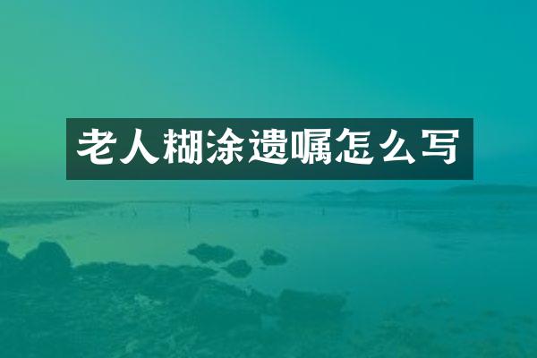 老人糊涂遗嘱怎么写