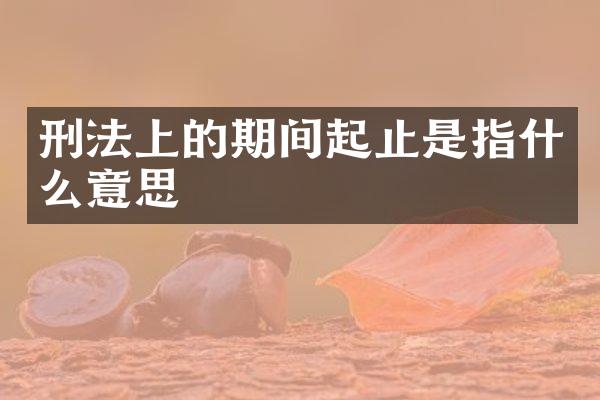刑法上的期间起止是指什么意思