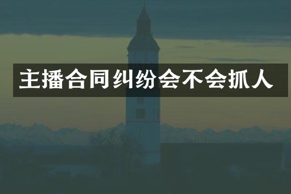 主播合同纠纷会不会抓人