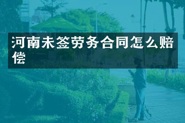 河南未签劳务合同怎么赔偿