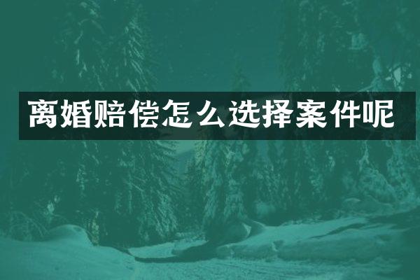离婚赔偿怎么选择案件呢