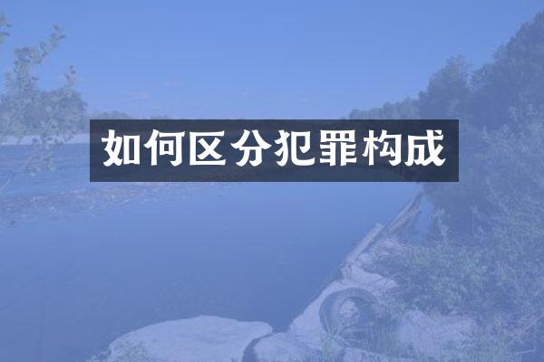 如何区分犯罪构成