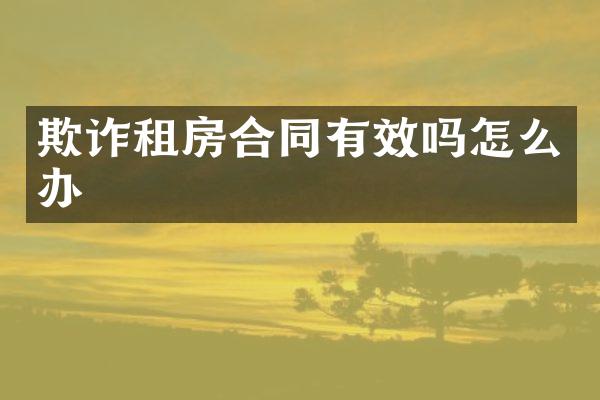 欺诈租房合同有效吗怎么办