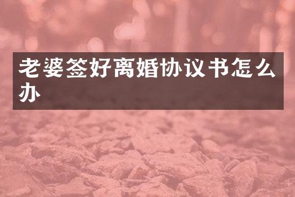 老婆签好离婚协议书怎么办