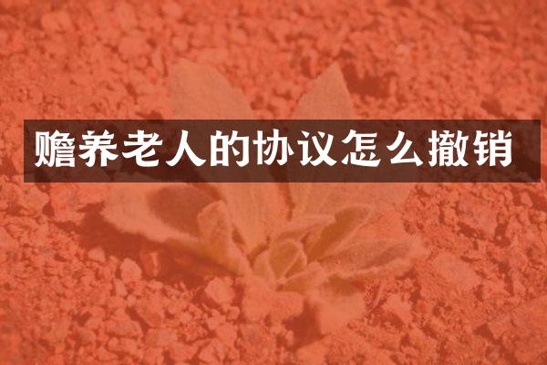 赡养老人的协议怎么撤销