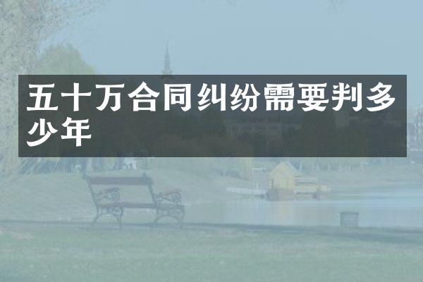 五十万合同纠纷需要判多少年