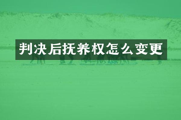 判决后抚养权怎么变更