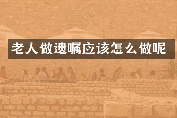 老人做遗嘱应该怎么做呢