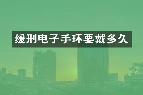 缓刑电子手环要戴多久