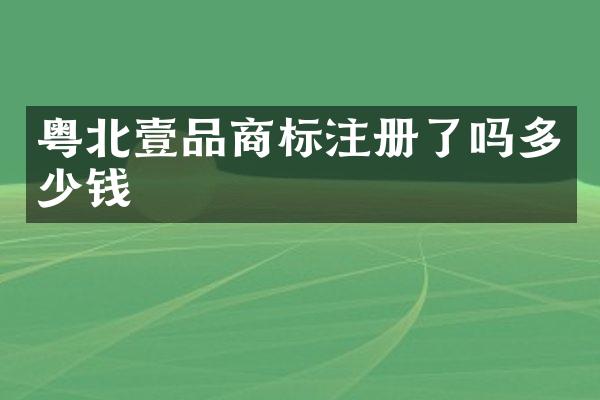 粤北壹品商标注册了吗多少钱