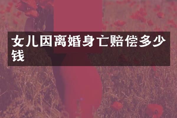 女儿因离婚身亡赔偿多少钱