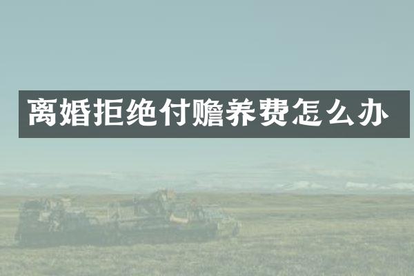 离婚拒绝付赡养费怎么办
