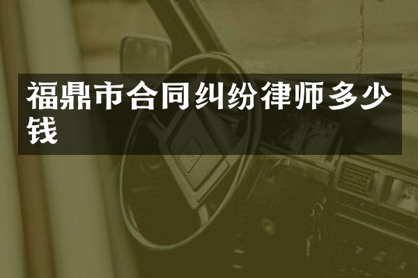 福鼎市合同纠纷律师多少钱