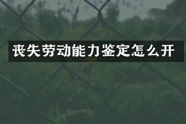 丧失劳动能力鉴定怎么开