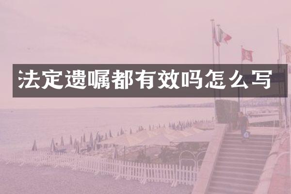 法定遗嘱都有效吗怎么写