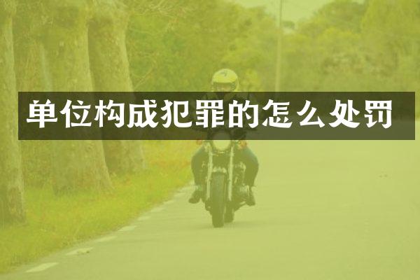 单位构成犯罪的怎么处罚