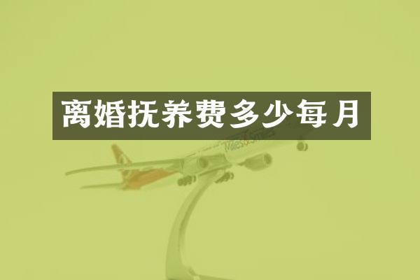 离婚抚养费多少每月