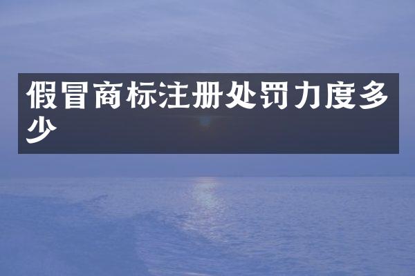 假冒商标注册处罚力度多少