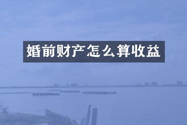 婚前财产怎么算收益