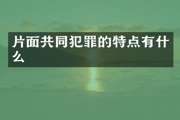 片面共同犯罪的特点有什么