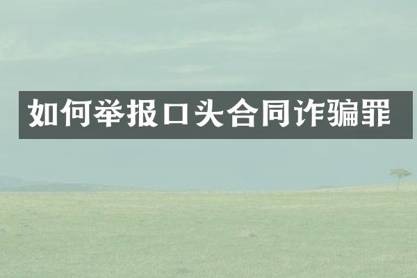 如何举报口头合同诈骗罪