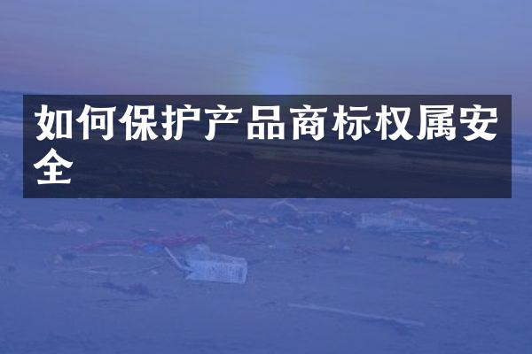 如何保护产品商标权属安全