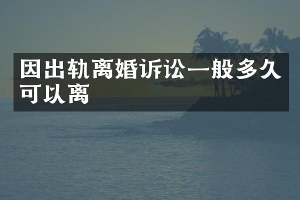 因出轨离婚诉讼一般多久可以离