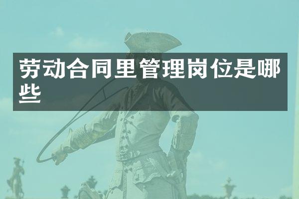 劳动合同里管理岗位是哪些