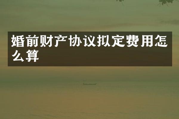 婚前财产协议拟定费用怎么算