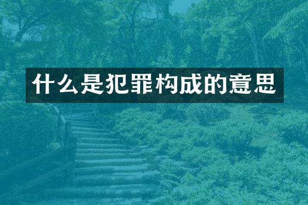 什么是犯罪构成的意思