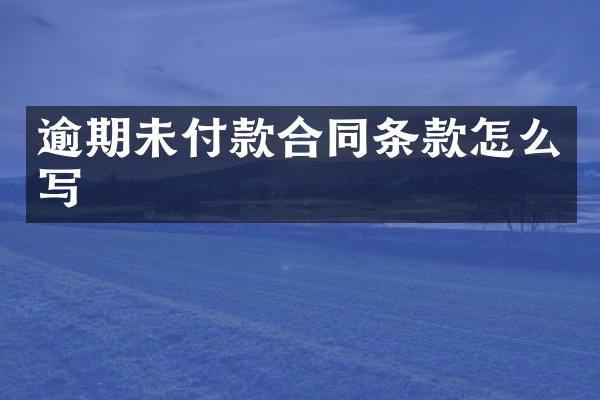 逾期未付款合同条款怎么写