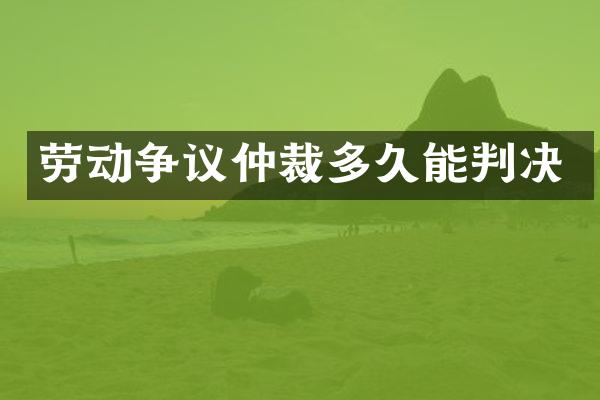 劳动争议仲裁多久能判决