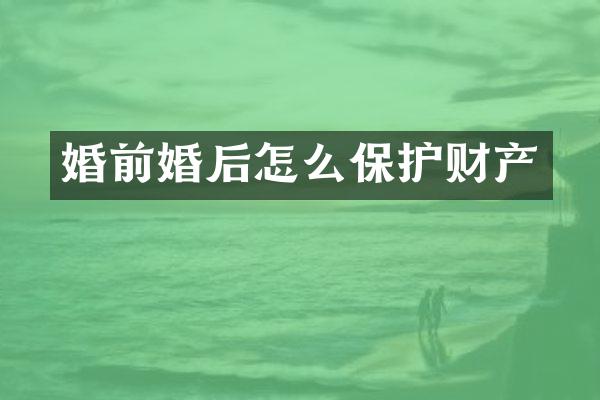 婚前婚后怎么保护财产