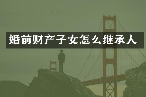 婚前财产子女怎么继承人